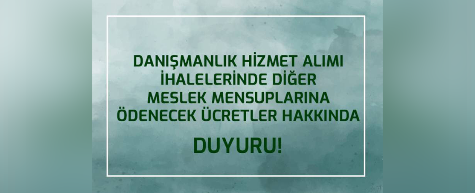 DANIŞMANLIK HİZMET ALIMI İHALELERİNDE DİĞER MESLEK MENSUPLARINA ÖDENECEK ÜCRETLER HAKKINDA DUYURU                                                                 DANIŞMANLIK HİZMET ALIMI İHALELERİNDE DİĞER MESLEK MENSUPLARINA ÖDENECEK ÜCRETLER HAKKINDA DUYURU